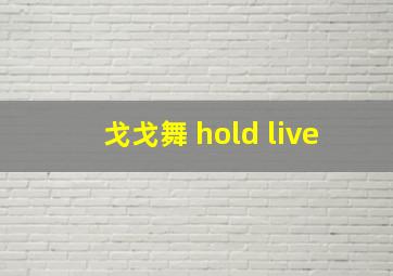 戈戈舞 hold live